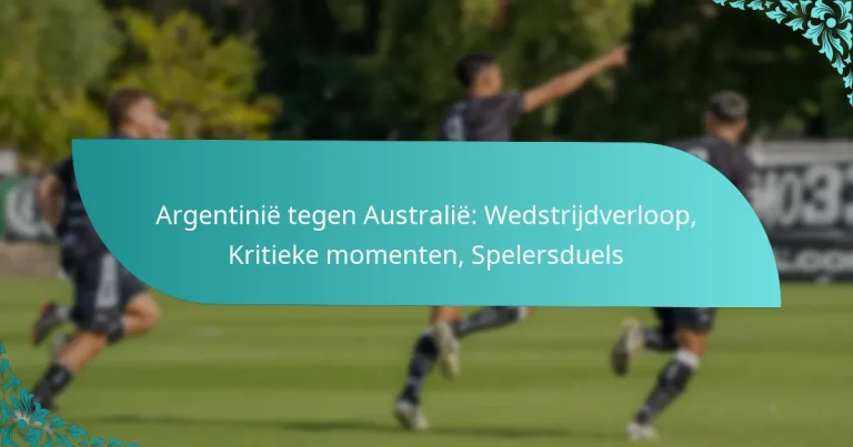 featured-image-argentinie-tegen-australie-wedstrijdverloop-kritieke-momenten-spelersduels