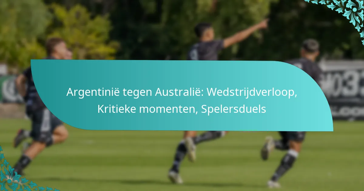featured-image-argentinie-tegen-australie-wedstrijdverloop-kritieke-momenten-spelersduels