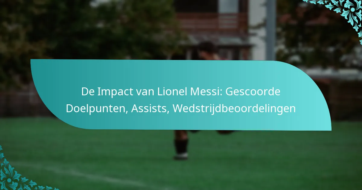 featured-image-de-impact-van-lionel-messi-gescoorde-doelpunten-assists-wedstrijdbeoordelingen