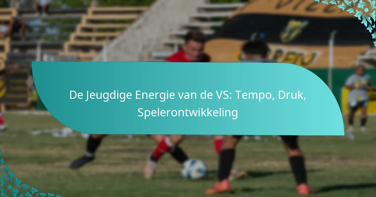 featured-image-de-jeugdige-energie-van-de-vs-tempo-druk-spelerontwikkeling