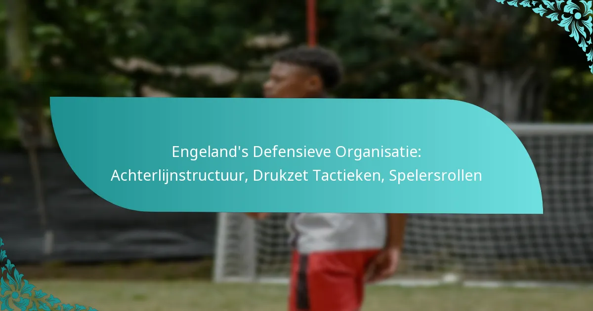 featured-image-engelands-defensieve-organisatie-achterlijnstructuur-drukzet-tactieken-spelersrollen