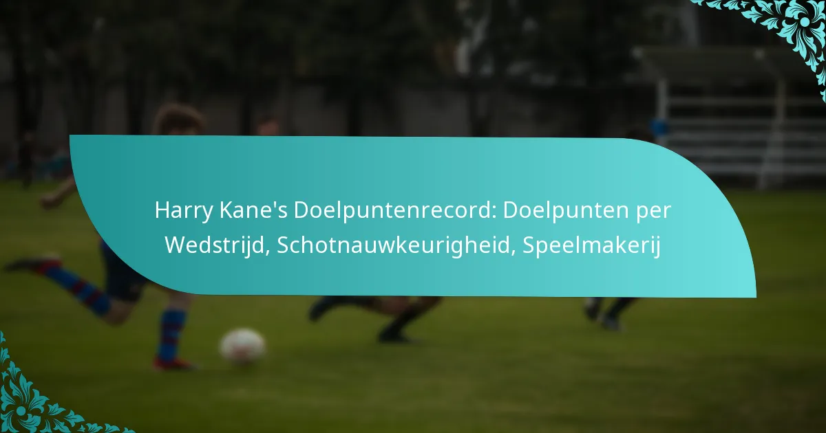 featured-image-harry-kanes-doelpuntenrecord-doelpunten-per-wedstrijd-schotnauwkeurigheid-speelmakerij