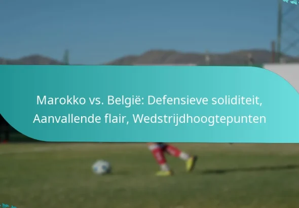 featured-image-marokko-vs.-belgie-defensieve-soliditeit-aanvallende-flair-wedstrijdhoogtepunten