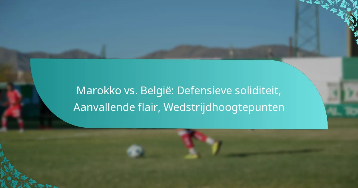 featured-image-marokko-vs.-belgie-defensieve-soliditeit-aanvallende-flair-wedstrijdhoogtepunten