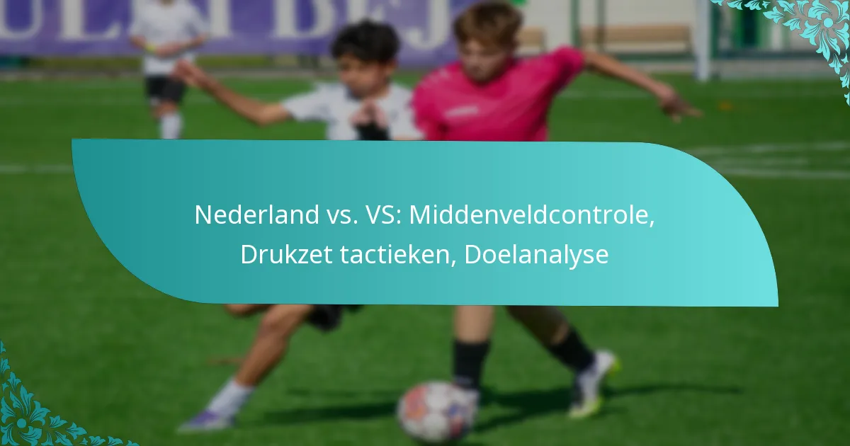 featured-image-nederland-vs.-vs-middenveldcontrole-drukzet-tactieken-doelanalyse