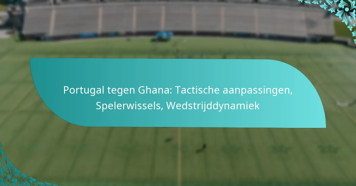 featured-image-portugal-tegen-ghana-tactische-aanpassingen-spelerwissels-wedstrijddynamiek