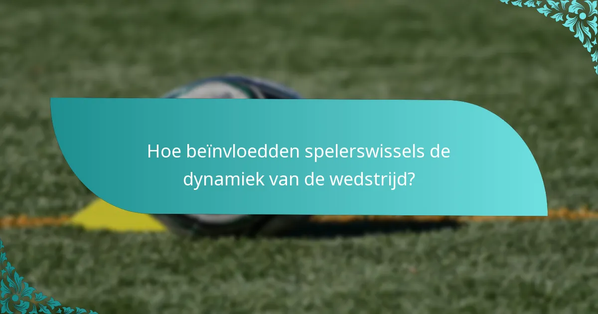 Hoe beïnvloedden spelerswissels de dynamiek van de wedstrijd?