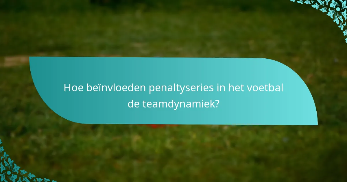 Hoe beïnvloeden penaltyseries in het voetbal de teamdynamiek?