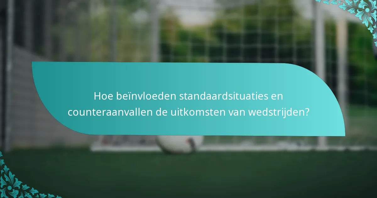 Hoe beïnvloeden standaardsituaties en counteraanvallen de uitkomsten van wedstrijden?