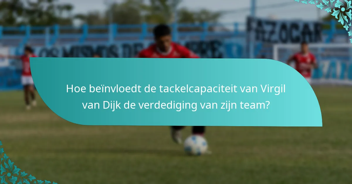 Hoe beïnvloedt de tackelcapaciteit van Virgil van Dijk de verdediging van zijn team?