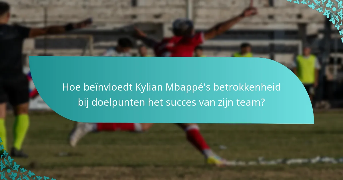 Hoe beïnvloedt Kylian Mbappé's betrokkenheid bij doelpunten het succes van zijn team?