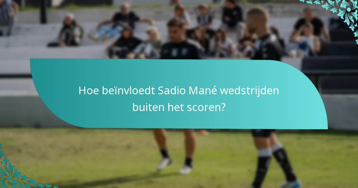Hoe beïnvloedt Sadio Mané wedstrijden buiten het scoren?