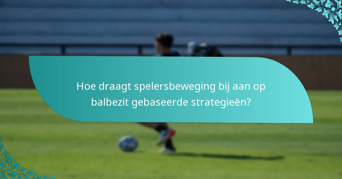 Hoe draagt spelersbeweging bij aan op balbezit gebaseerde strategieën?