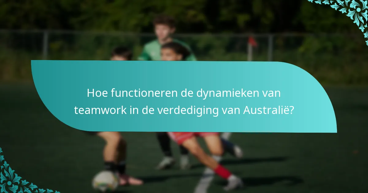 Hoe functioneren de dynamieken van teamwork in de verdediging van Australië?