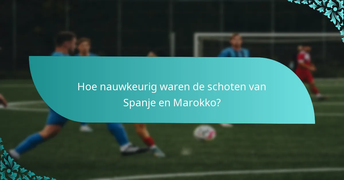 Hoe nauwkeurig waren de schoten van Spanje en Marokko?