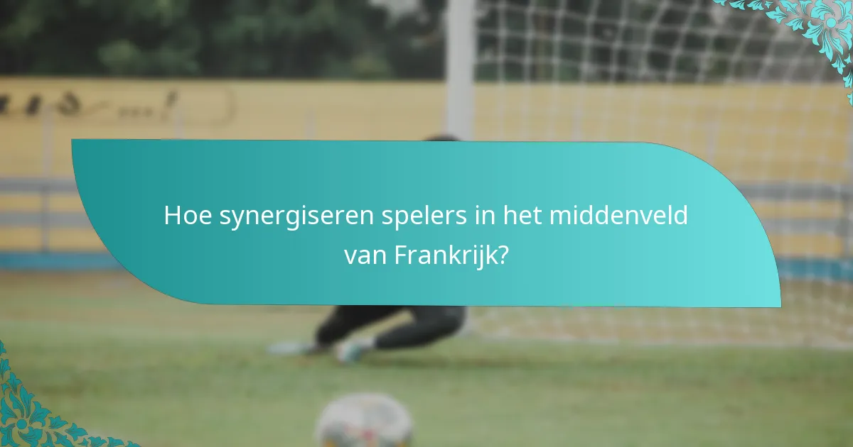 Hoe synergiseren spelers in het middenveld van Frankrijk?
