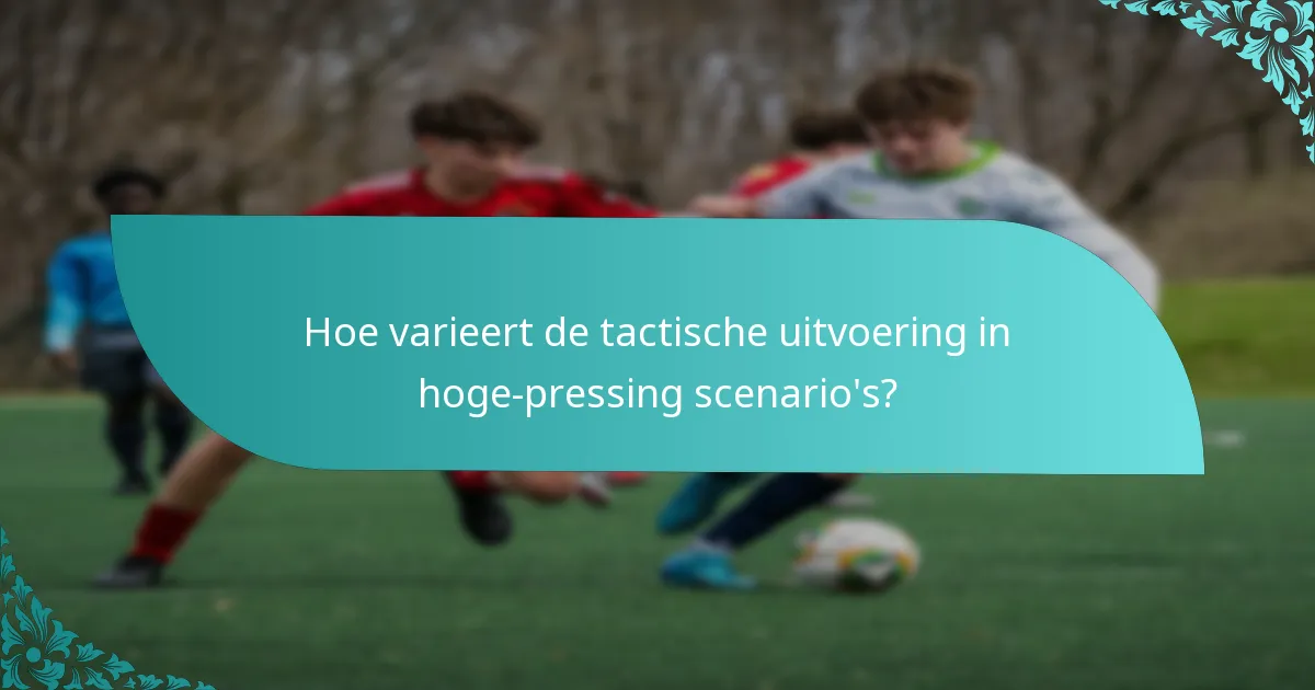 Hoe varieert de tactische uitvoering in hoge-pressing scenario's?