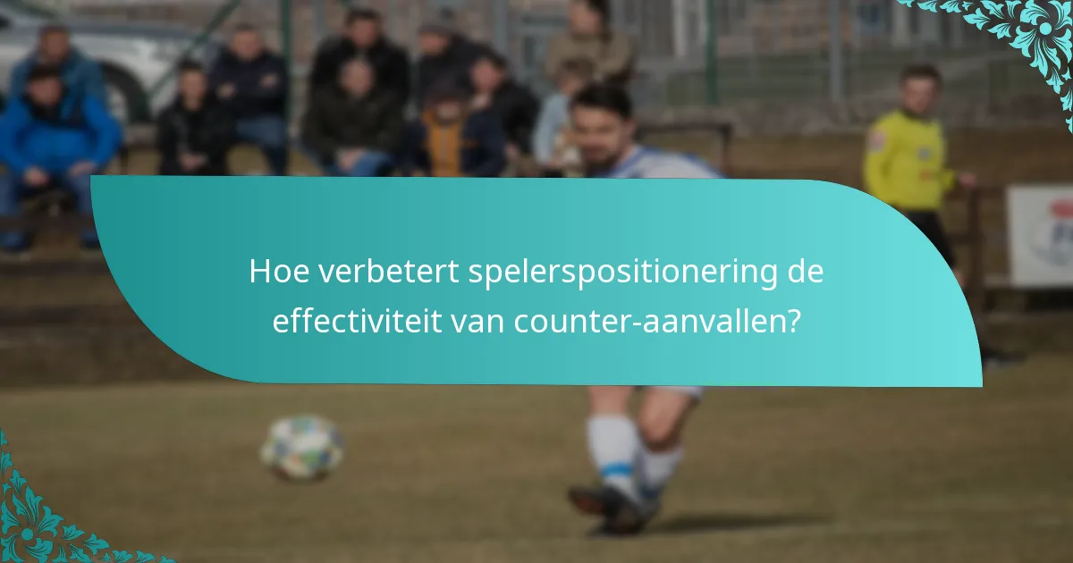 Hoe verbetert spelerspositionering de effectiviteit van counter-aanvallen?