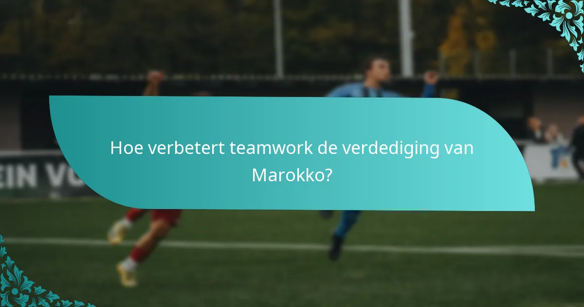 Hoe verbetert teamwork de verdediging van Marokko?