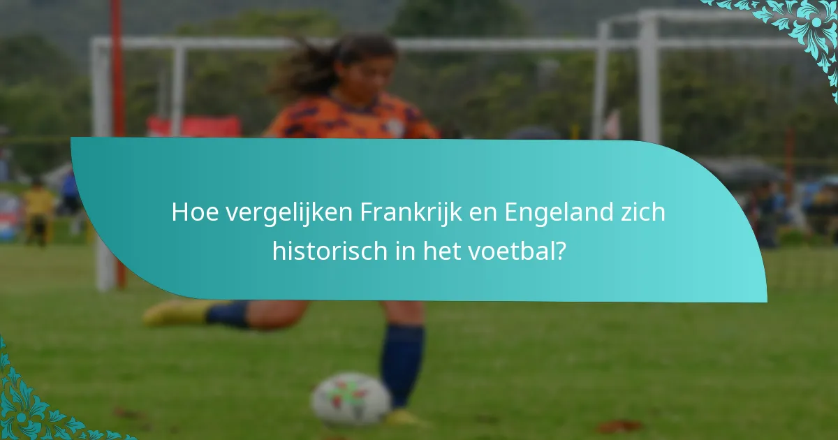 Hoe vergelijken Frankrijk en Engeland zich historisch in het voetbal?