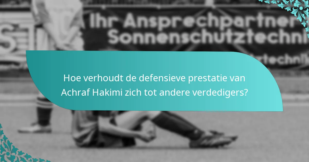 Hoe verhoudt de defensieve prestatie van Achraf Hakimi zich tot andere verdedigers?