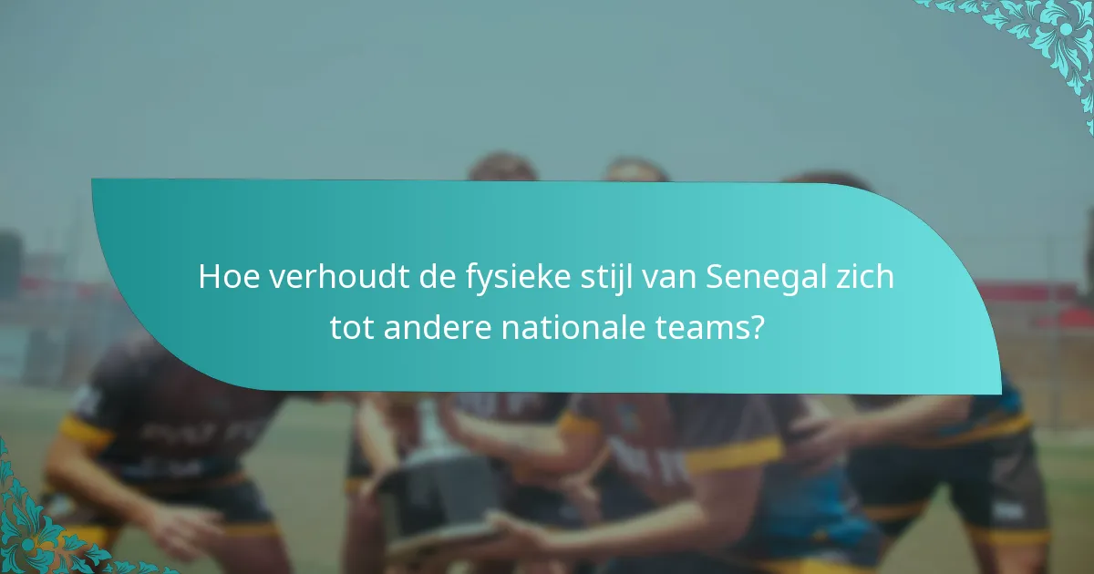 Hoe verhoudt de fysieke stijl van Senegal zich tot andere nationale teams?