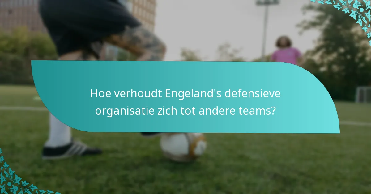 Hoe verhoudt Engeland's defensieve organisatie zich tot andere teams?