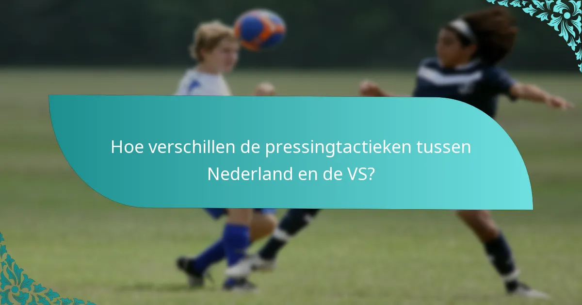 Hoe verschillen de pressingtactieken tussen Nederland en de VS?
