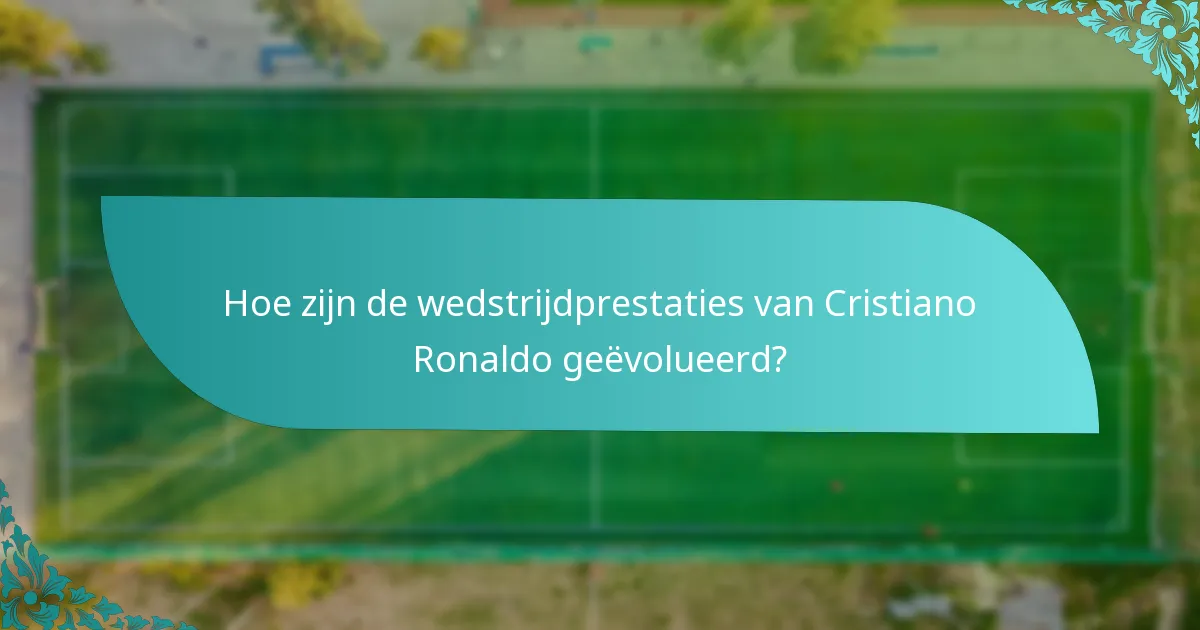 Hoe zijn de wedstrijdprestaties van Cristiano Ronaldo geëvolueerd?
