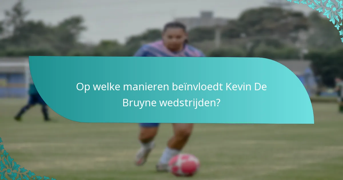 Op welke manieren beïnvloedt Kevin De Bruyne wedstrijden?