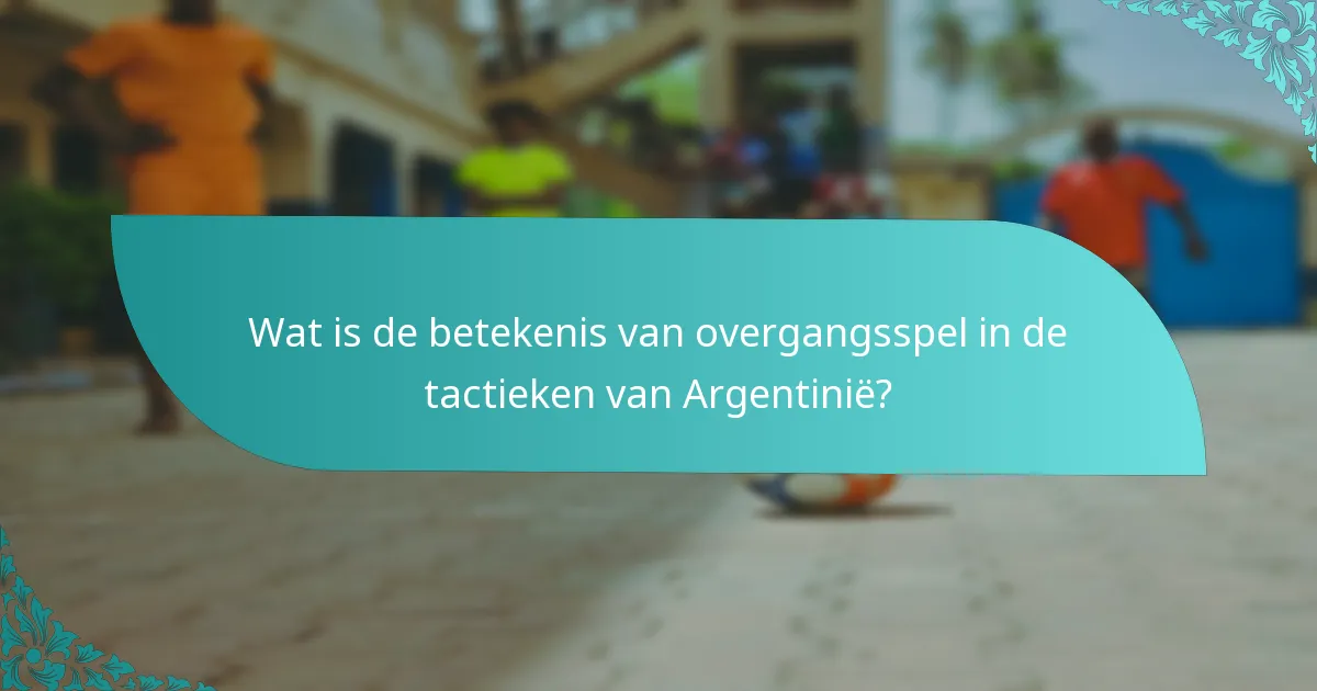 Wat is de betekenis van overgangsspel in de tactieken van Argentinië?