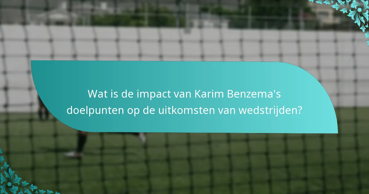 Wat is de impact van Karim Benzema's doelpunten op de uitkomsten van wedstrijden?