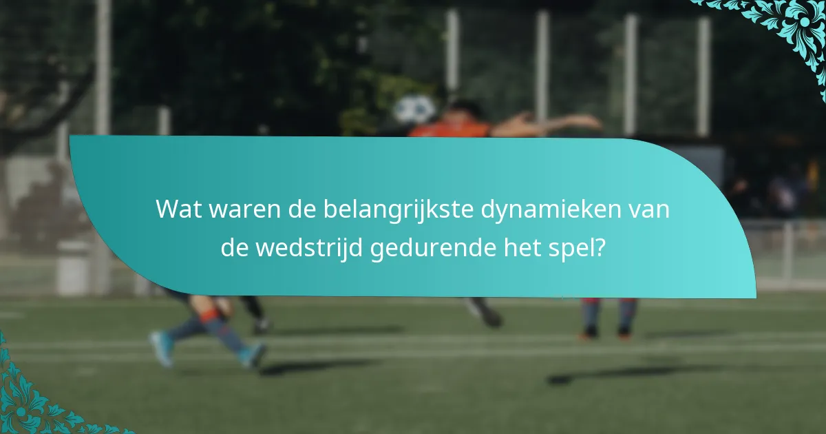 Wat waren de belangrijkste dynamieken van de wedstrijd gedurende het spel?