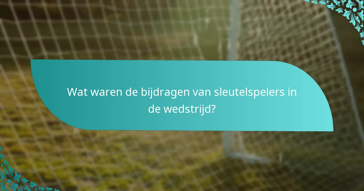 Wat waren de bijdragen van sleutelspelers in de wedstrijd?