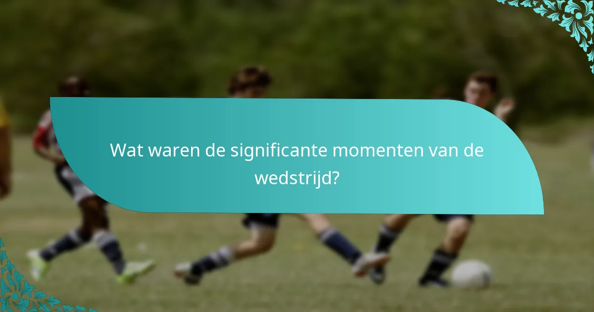 Wat waren de significante momenten van de wedstrijd?