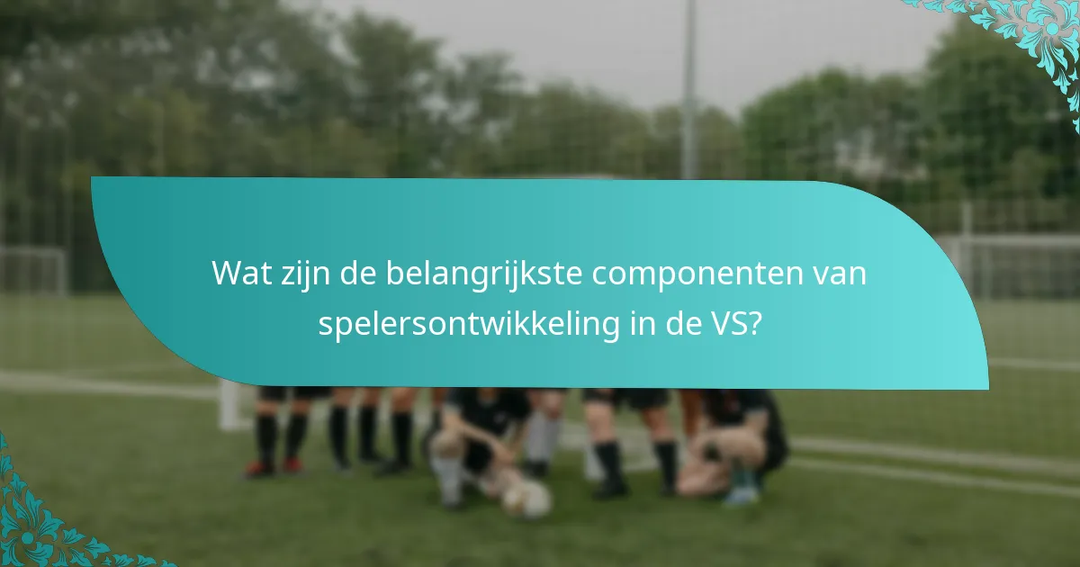 Wat zijn de belangrijkste componenten van spelersontwikkeling in de VS?