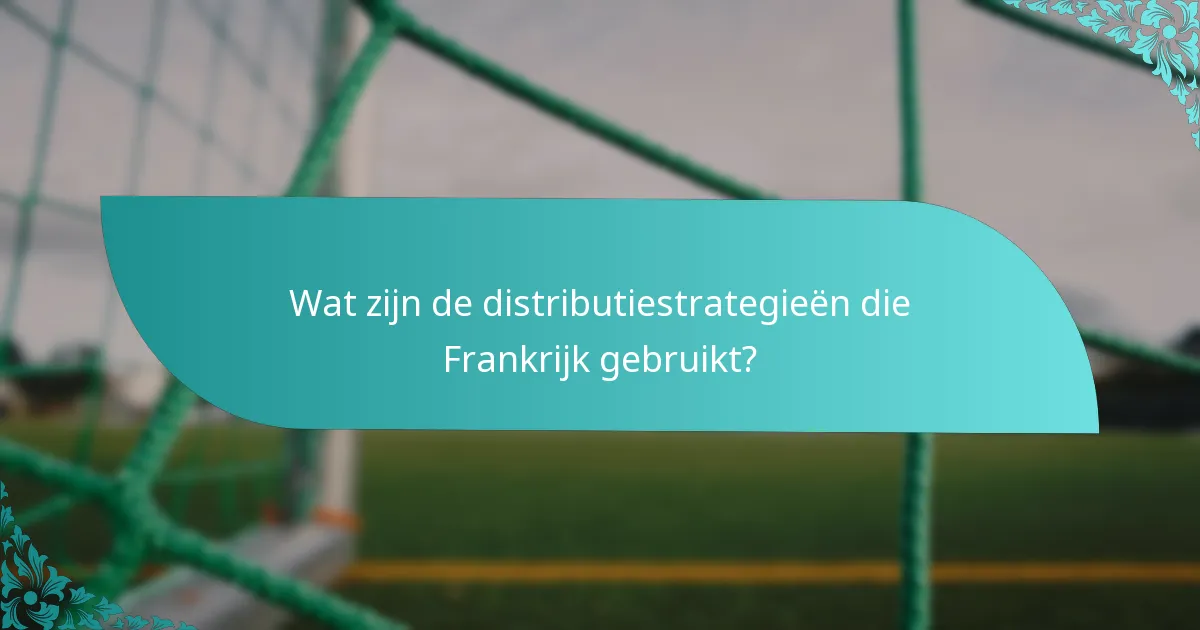 Wat zijn de distributiestrategieën die Frankrijk gebruikt?