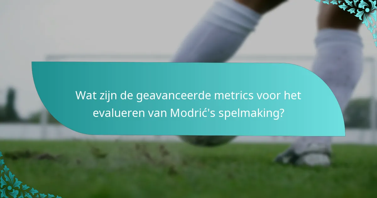 Wat zijn de geavanceerde metrics voor het evalueren van Modrić's spelmaking?