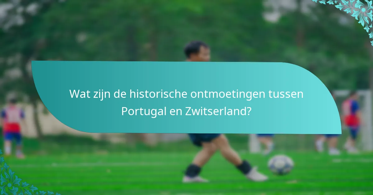 Wat zijn de historische ontmoetingen tussen Portugal en Zwitserland?