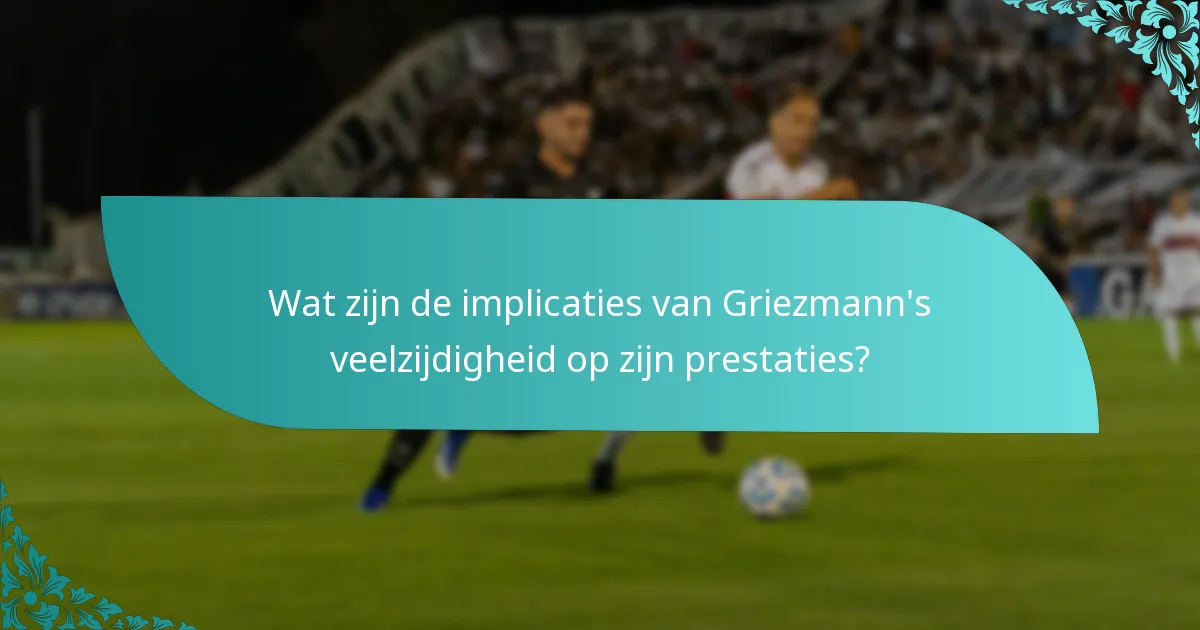 Wat zijn de implicaties van Griezmann's veelzijdigheid op zijn prestaties?