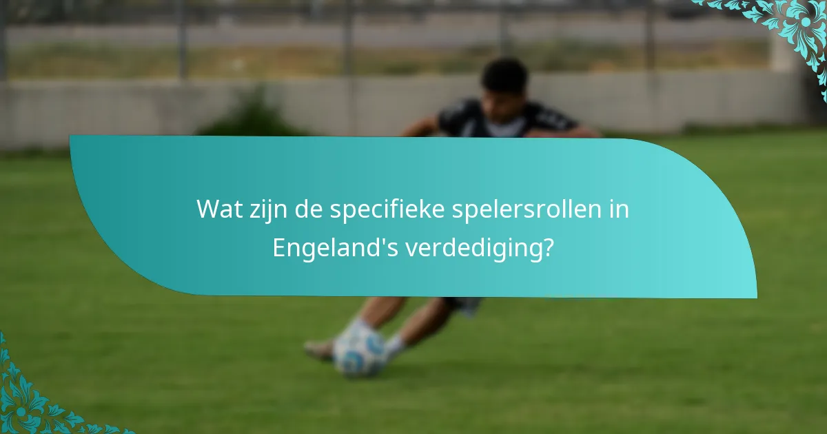 Wat zijn de specifieke spelersrollen in Engeland's verdediging?