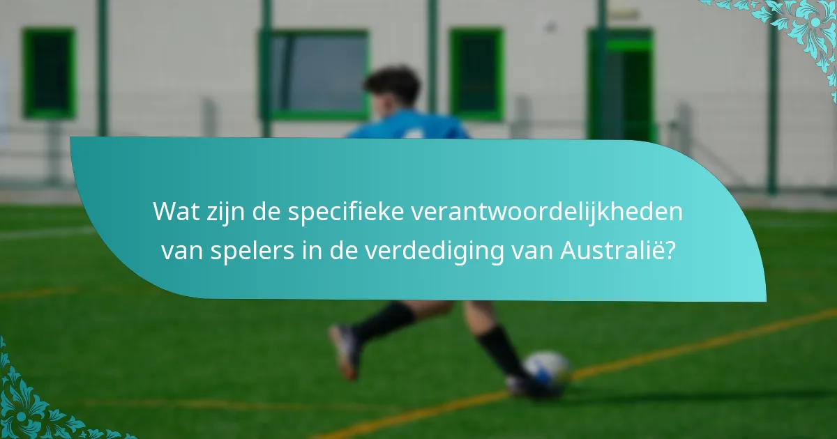 Wat zijn de specifieke verantwoordelijkheden van spelers in de verdediging van Australië?