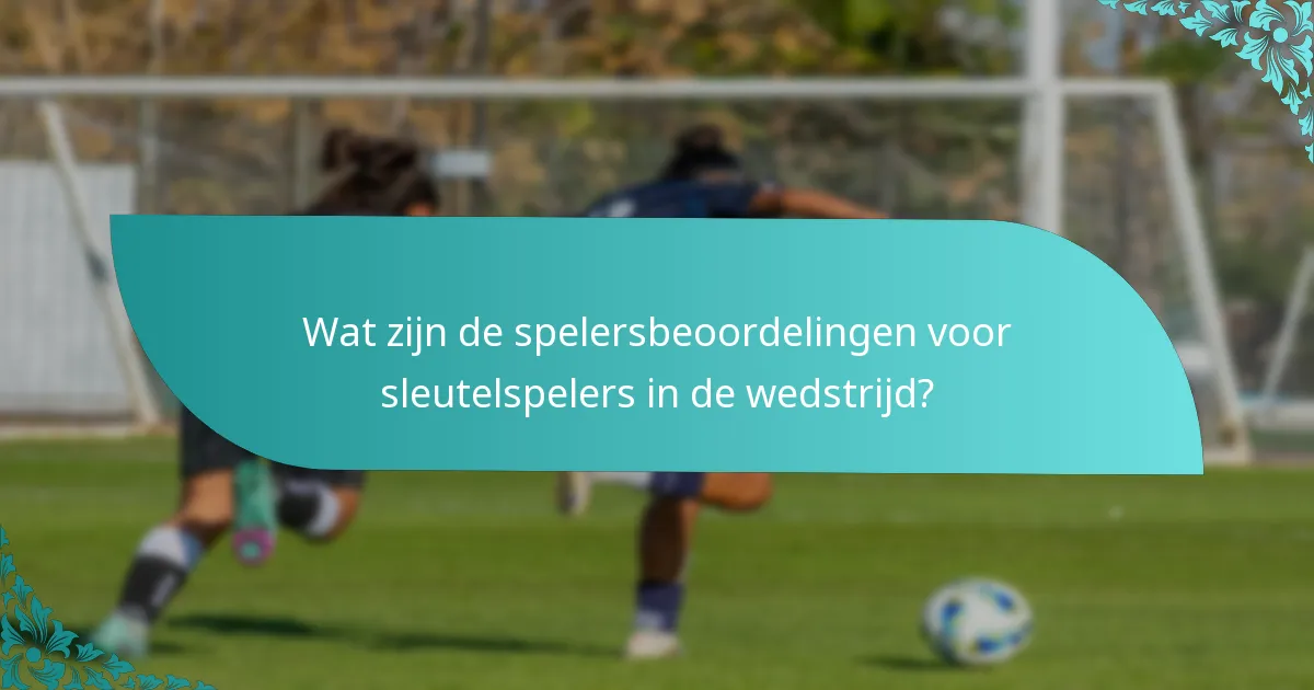 Wat zijn de spelersbeoordelingen voor sleutelspelers in de wedstrijd?