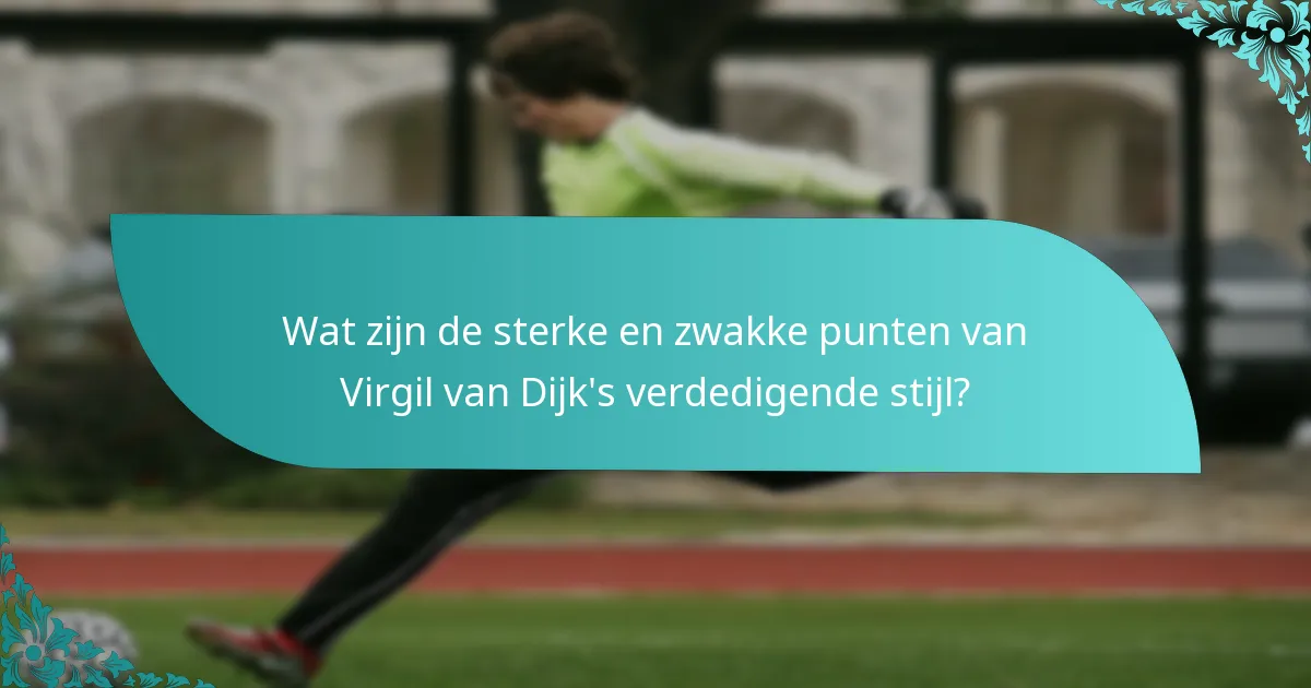 Wat zijn de sterke en zwakke punten van Virgil van Dijk's verdedigende stijl?