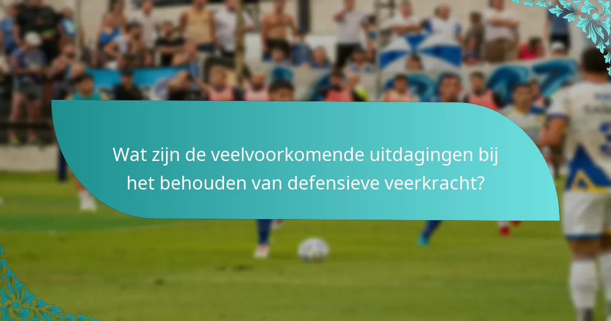 Wat zijn de veelvoorkomende uitdagingen bij het behouden van defensieve veerkracht?