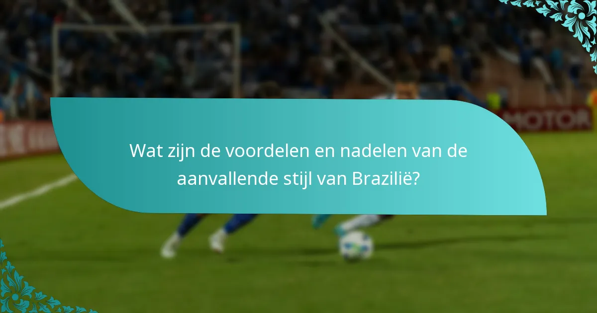 Wat zijn de voordelen en nadelen van de aanvallende stijl van Brazilië?