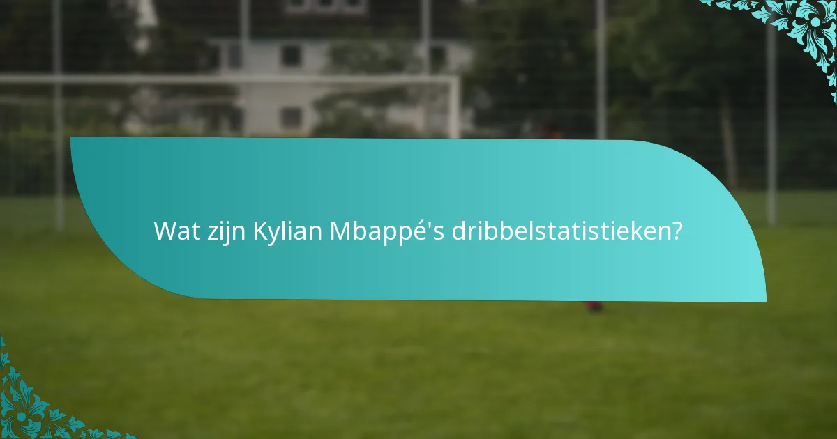 Wat zijn Kylian Mbappé's dribbelstatistieken?