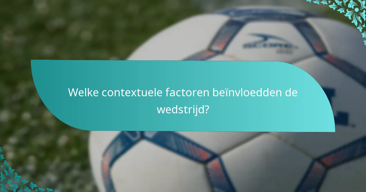 Welke contextuele factoren beïnvloedden de wedstrijd?