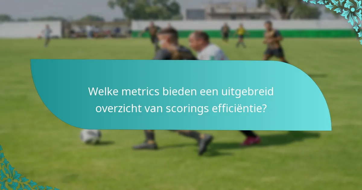 Welke metrics bieden een uitgebreid overzicht van scorings efficiëntie?