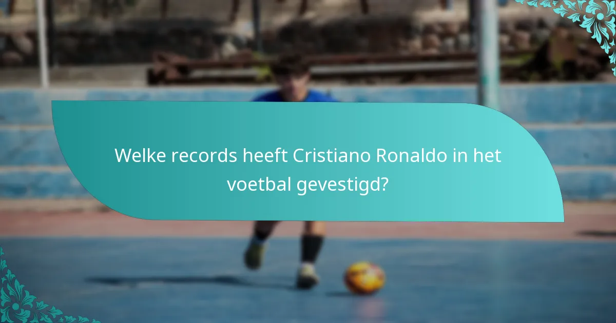 Welke records heeft Cristiano Ronaldo in het voetbal gevestigd?